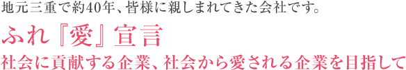 地元三重で約40年、皆様に親しまれてきた会社です。ふれ『愛』宣言-社会に貢献する企業、社会から愛される企業を目指して