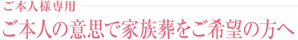 ご本人様専用-ご本人の意思で家族葬をご希望の方へ