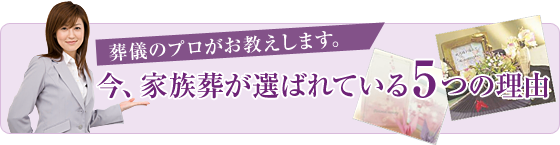 葬儀のプロがお教えします。今、家族葬が選ばれている5つの理由