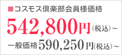 コスモス倶楽部会員様価格542,800円（税込）～ 一般価格590,250円（税込）～　