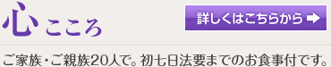 心（こころ）ご家族・ご親族20人で。初七日法要までのお食事付です。