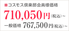 コスモス倶楽部会員様価格710,050円（税込）～ 一般価格767,500円（税込）～