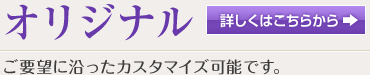 オリジナル ご要望に沿ったオリジナルカスタマイズ可能です。