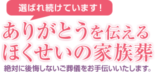 選ばれ続けています！ありがとうを伝えるほくせいの家族葬 絶対に後悔しないご葬儀をお手伝いいたします。